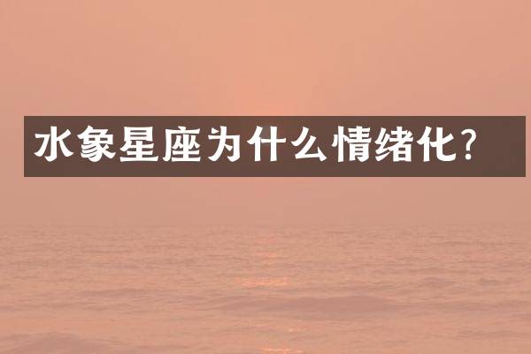 水象星座为什么情绪化？