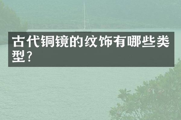 古代铜镜的纹饰有哪些类型？