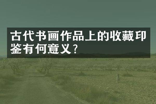 古代书画作品上的收藏印鉴有何意义？