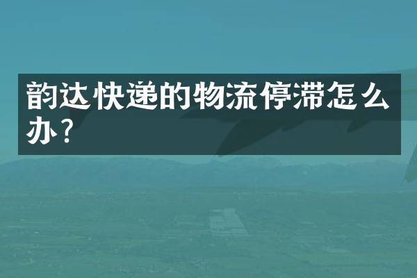 韵达快递的物流停滞怎么办？