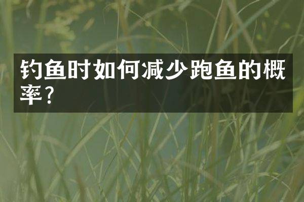 钓鱼时如何减少跑鱼的概率？