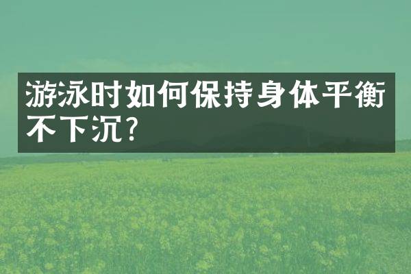 游泳时如何保持身体平衡不下沉？