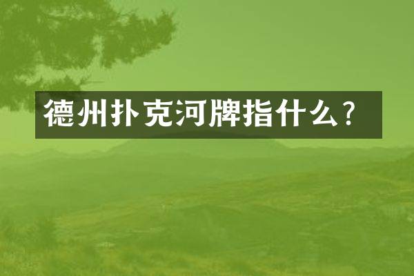 德州扑克河牌指什么？