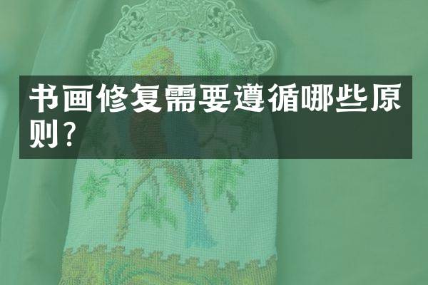 书画修复需要遵循哪些原则？