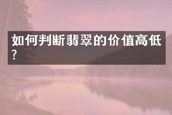 如何判断翡翠的价值高低？