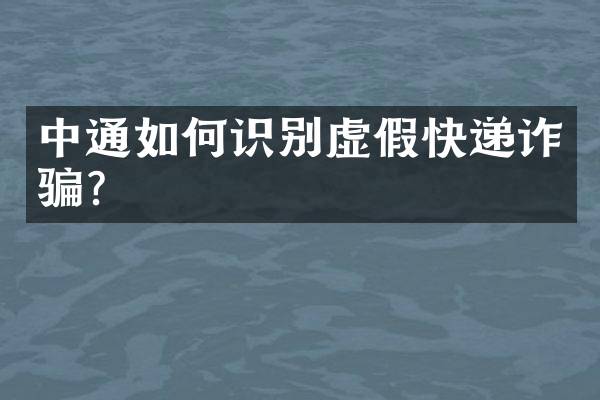 中通如何识别虚假快递诈骗？