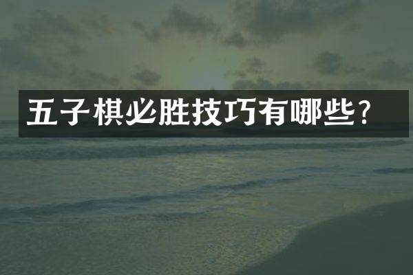 五子棋必胜技巧有哪些？