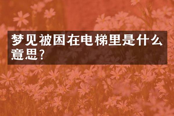 梦见被困在电梯里是什么意思？