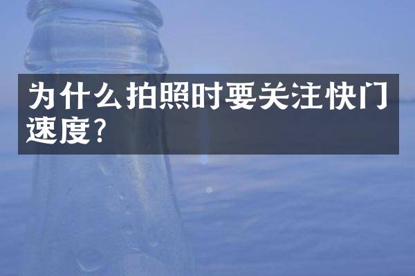 为什么拍照时要关注快门速度？