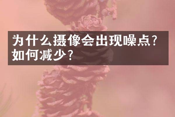 为什么摄像会出现噪点？如何减少？