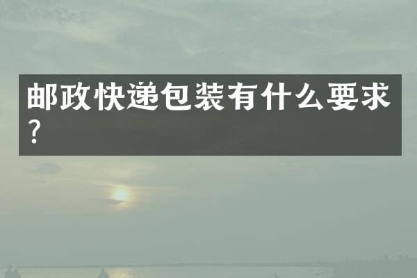 邮政快递包装有什么要求？