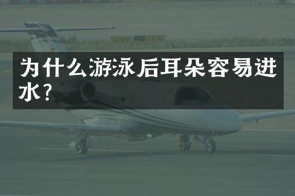 为什么游泳后耳朵容易进水？