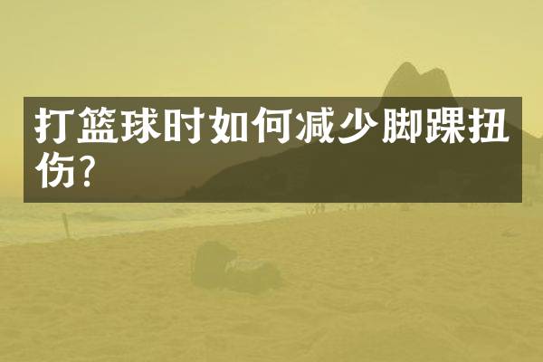 打篮球时如何减少脚踝扭伤？