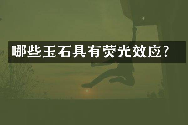 哪些玉石具有荧光效应？