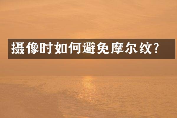 摄像时如何避免摩尔纹？