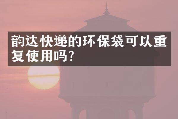 韵达快递的环保袋可以重复使用吗？