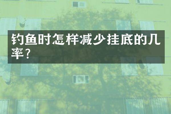 钓鱼时怎样减少挂底的几率？