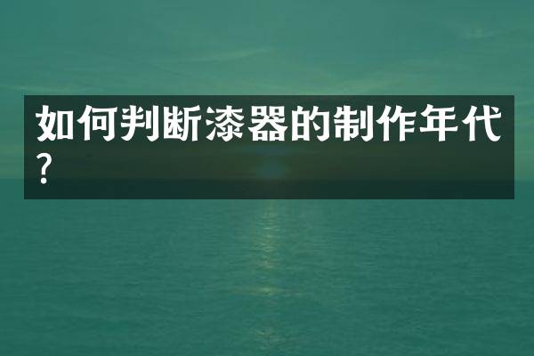 如何判断漆器的制作年代？