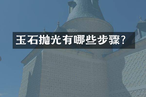 玉石抛光有哪些步骤？