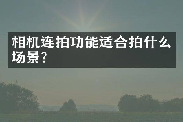 相机连拍功能适合拍什么场景？