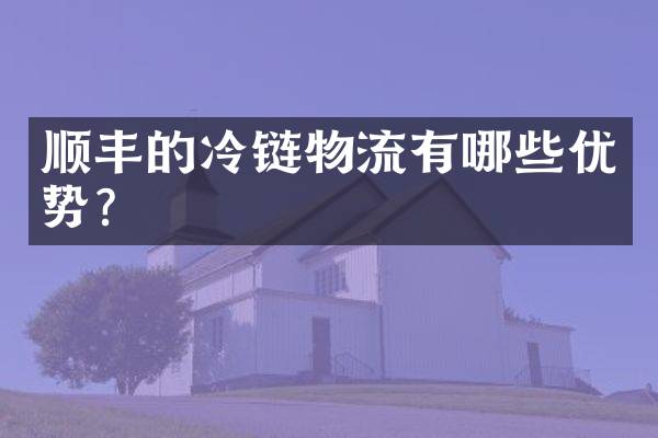 顺丰的冷链物流有哪些优势？