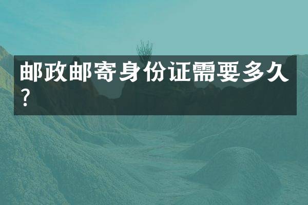 邮政邮寄身份证需要多久？