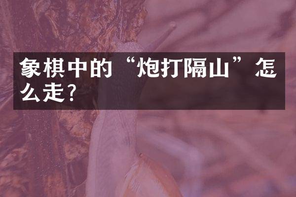 象棋中的&ldquo;炮打隔山&rdquo;怎么走？