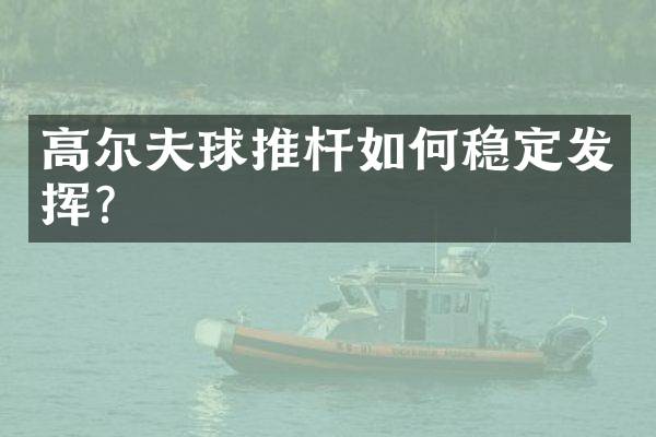 高尔夫球推杆如何稳定发挥？