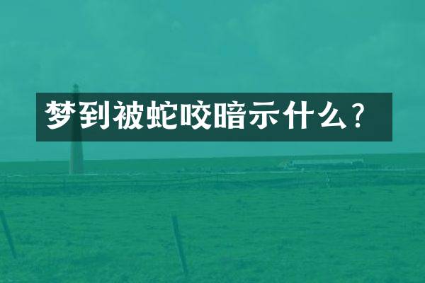 梦到被蛇咬暗示什么？