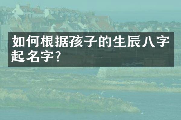 如何根据孩子的生辰八字起名字？
