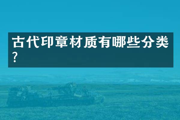 古代印章材质有哪些分类？