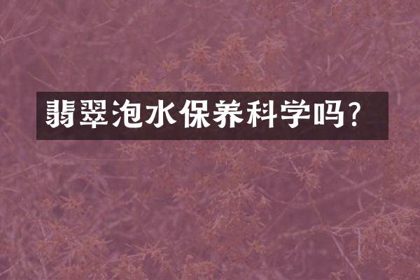翡翠泡水保养科学吗？