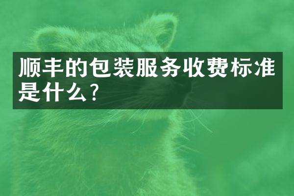 顺丰的包装服务收费标准是什么？