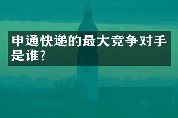 申通快递的最大竞争对手是谁？