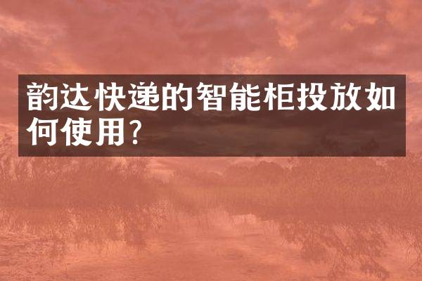 韵达快递的智能柜投放如何使用？