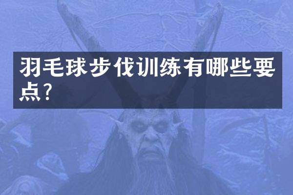 羽毛球步伐训练有哪些要点？