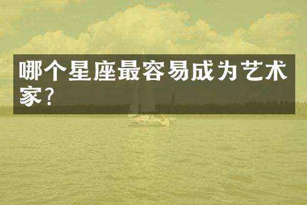 哪个星座最容易成为艺术家？