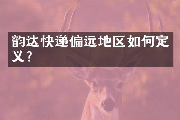 韵达快递偏远地区如何定义？