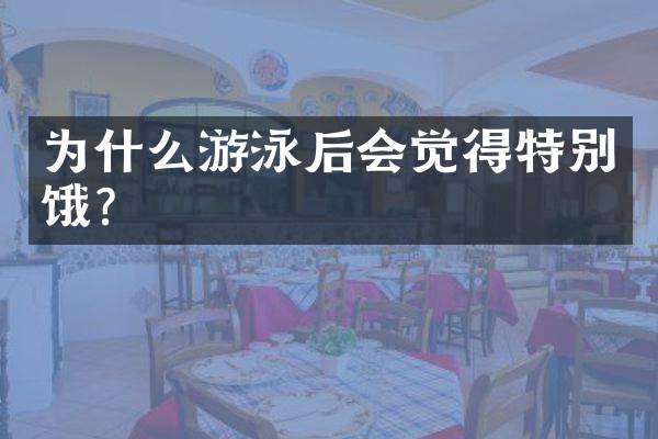 为什么游泳后会觉得特别饿？