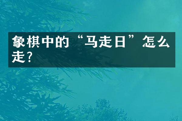 象棋中的&ldquo;马走日&rdquo;怎么走？