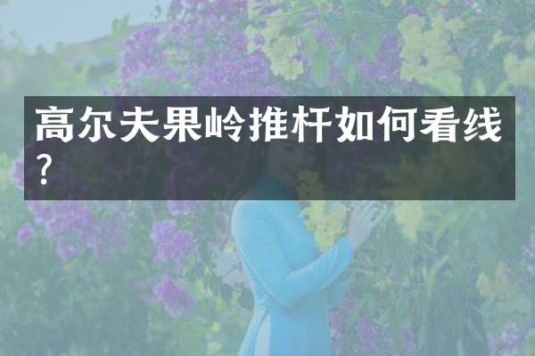 高尔夫果岭推杆如何看线？