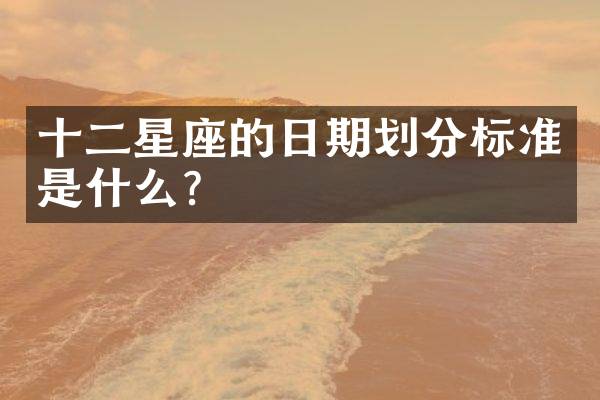 十二星座的日期划分标准是什么？