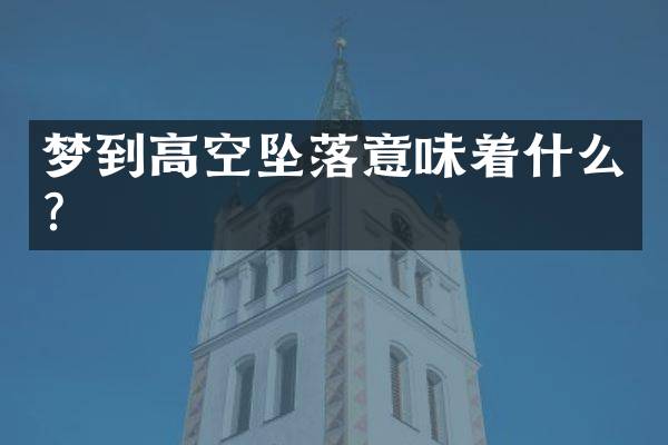 梦到高空坠落意味着什么？