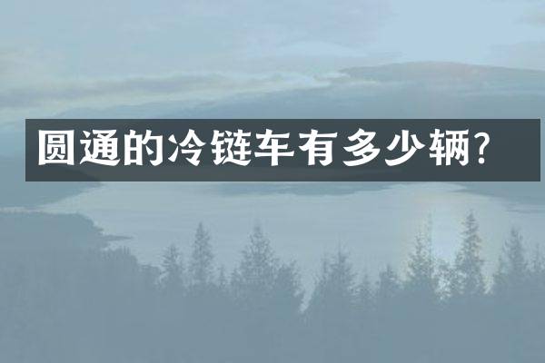 圆通的冷链车有多少辆？
