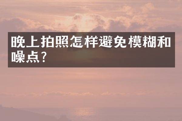 晚上拍照怎样避免模糊和噪点？