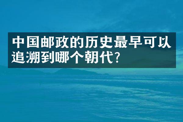 中国邮政的历史最早可以追溯到哪个朝代？
