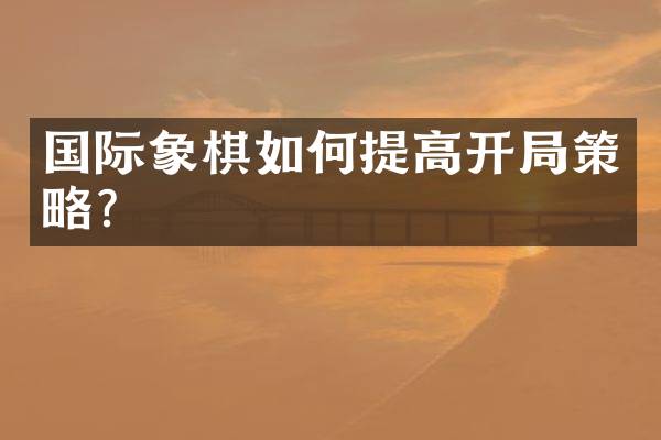 国际象棋如何提高开局策略？