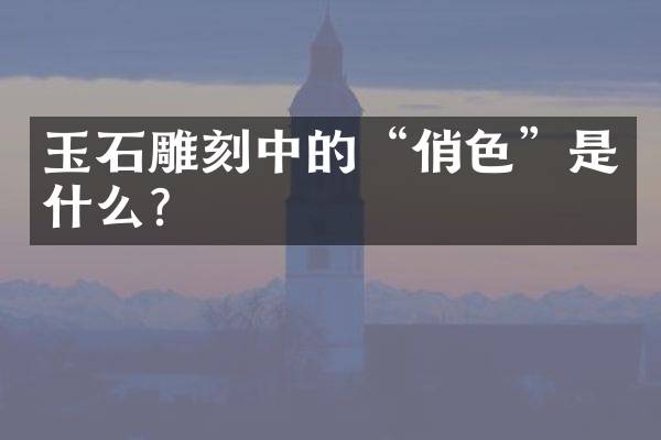 玉石雕刻中的&ldquo;俏色&rdquo;是什么？