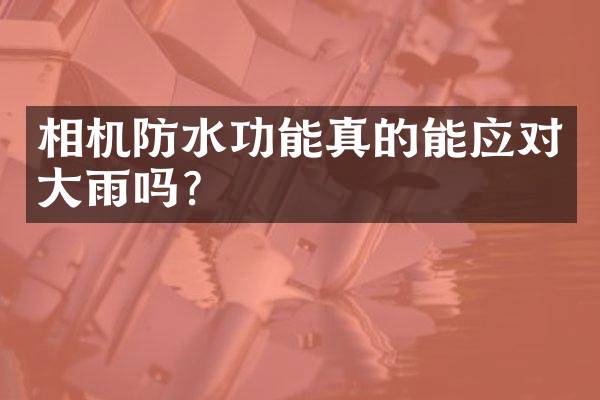 相机防水功能真的能应对大雨吗？