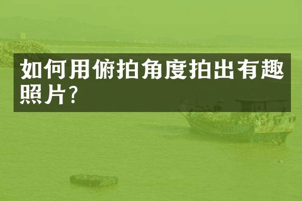 如何用俯拍角度拍出有趣照片？